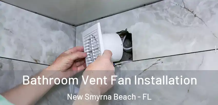 Bathroom Vent Fan Installation New Smyrna Beach - FL